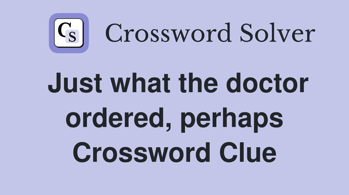Just what the doctor ordered, perhaps Crossword Clue