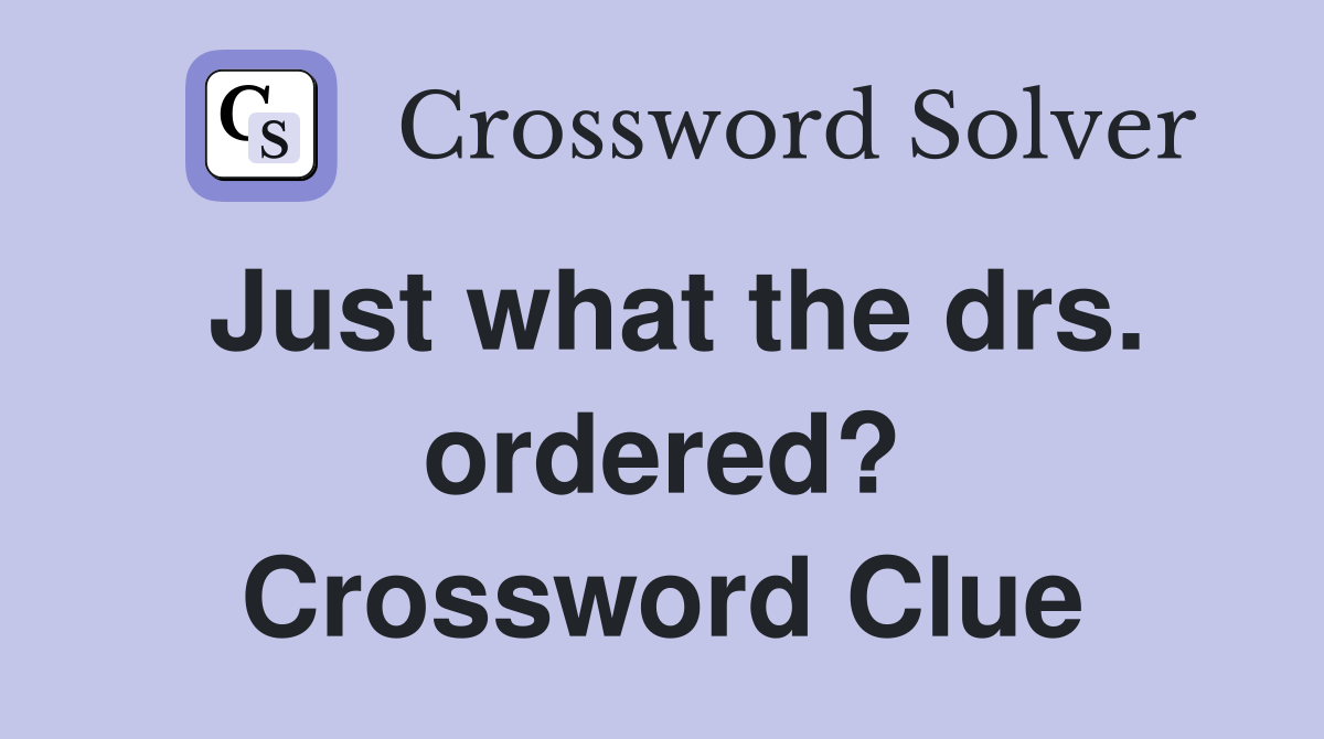 Just what the drs. ordered? Crossword Clue
