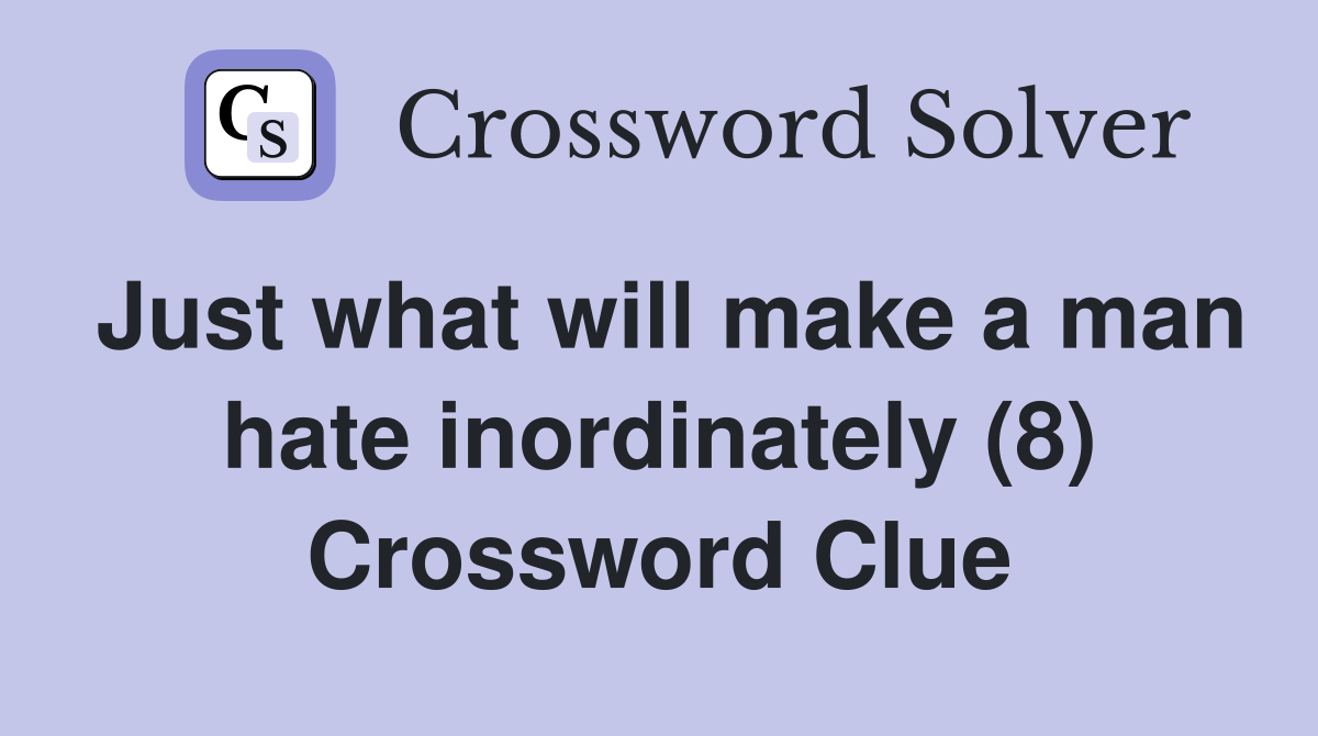 Just what will make a man hate inordinately (8) Crossword Clue