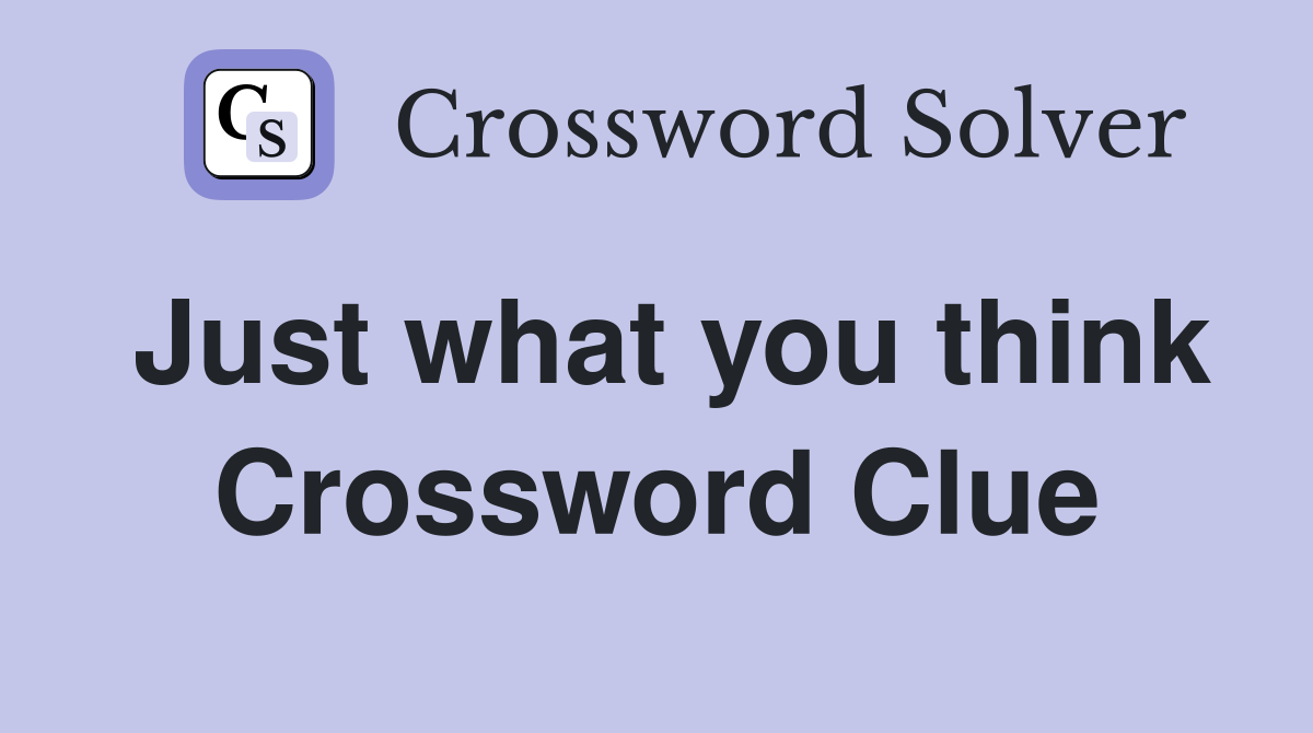 Just what you think Crossword Clue