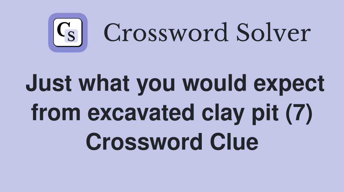 Just what you would expect from excavated clay pit (7) Crossword Clue