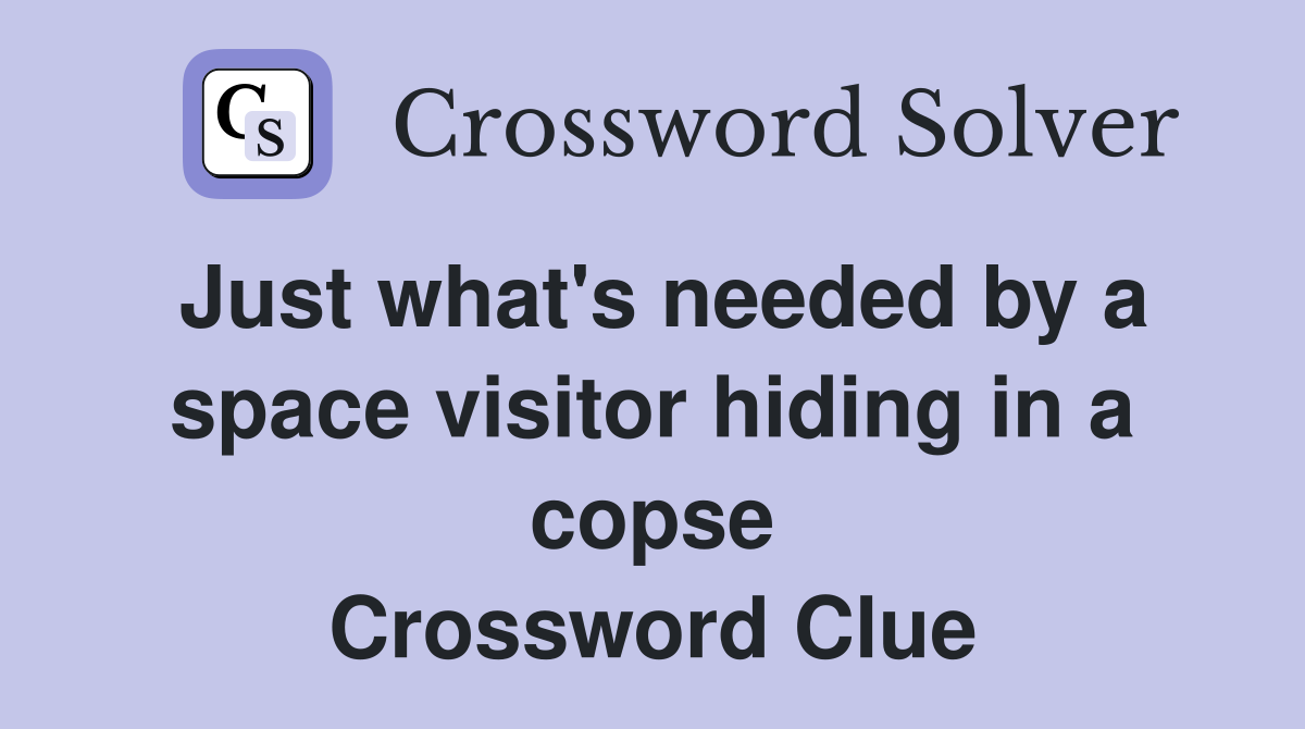 Just what's needed by a space visitor hiding in a copse Crossword Clue