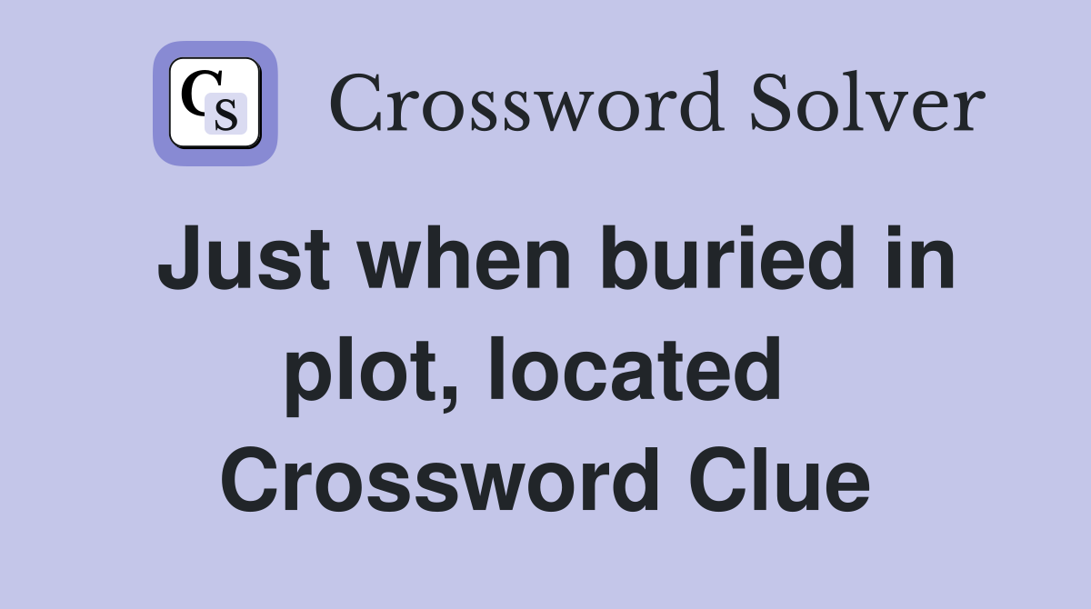 Just when buried in plot, located  Crossword Clue