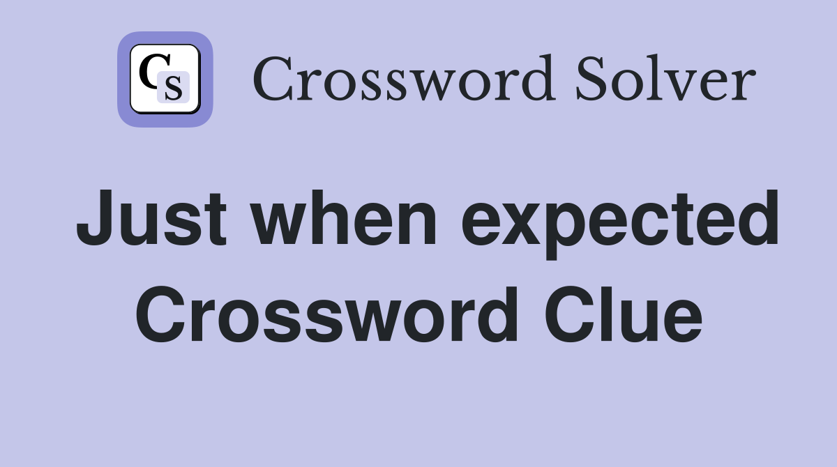 Just when expected Crossword Clue