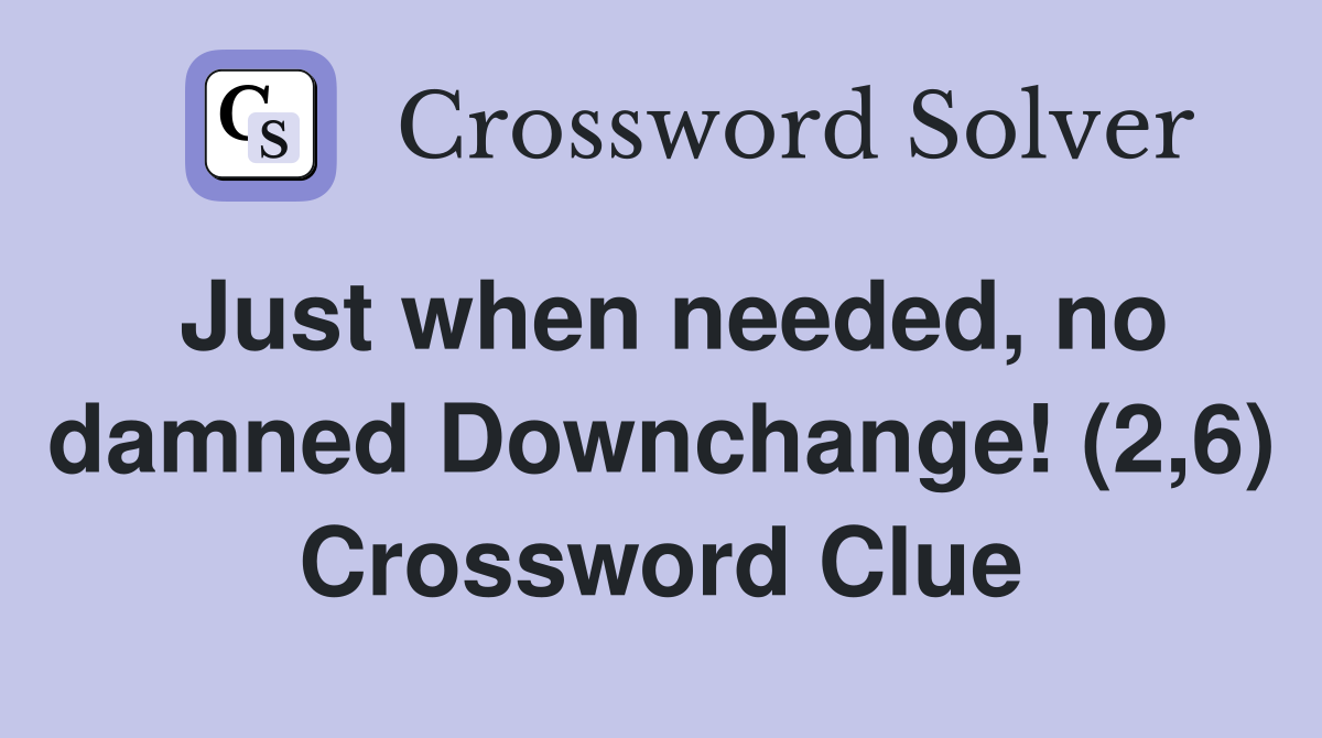 Just when needed, no damned Downchange! (2,6) Crossword Clue