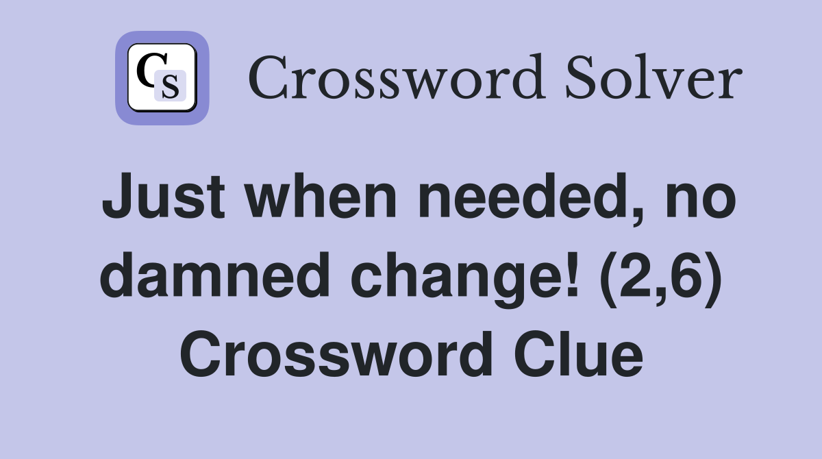 Just when needed, no damned change! (2,6) Crossword Clue