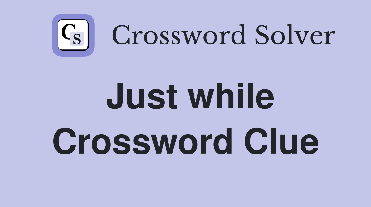 Just while Crossword Clue