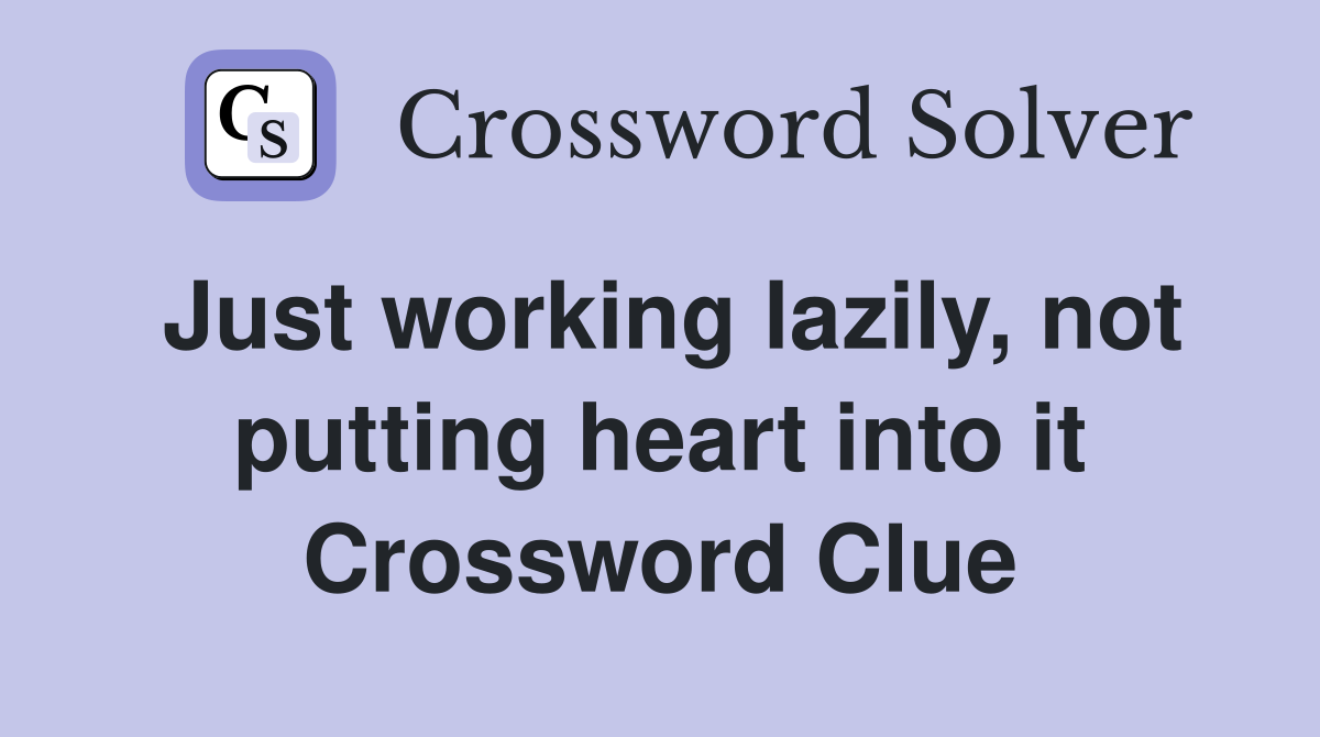 Just working lazily, not putting heart into it Crossword Clue