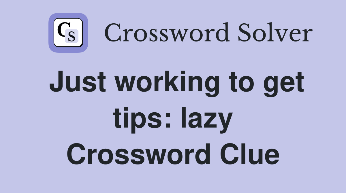 Just working to get tips: lazy Crossword Clue