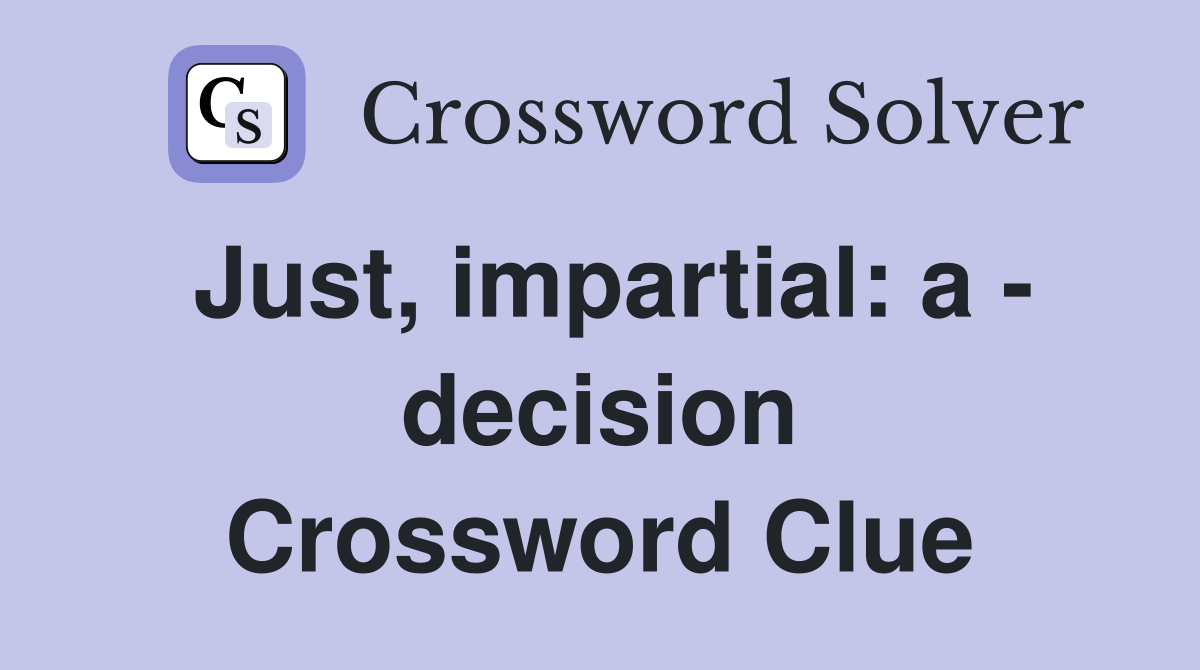 Just, impartial: a - decision Crossword Clue