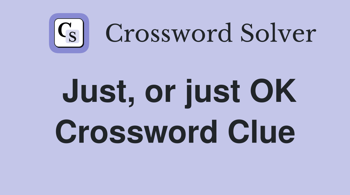 Just, or just OK Crossword Clue