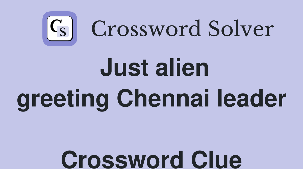 Just alien greeting Chennai leader  Crossword Clue