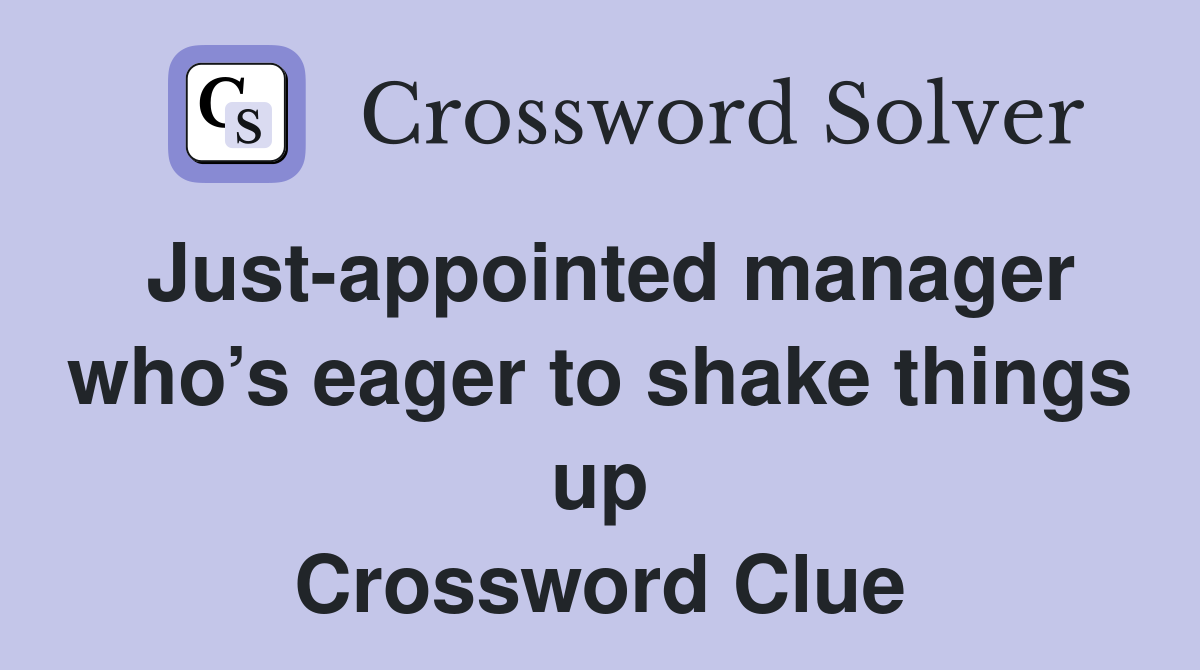 Just-appointed manager who’s eager to shake things up Crossword Clue