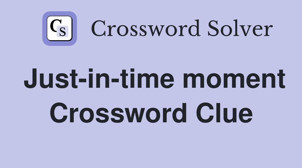 Just-in-time moment Crossword Clue