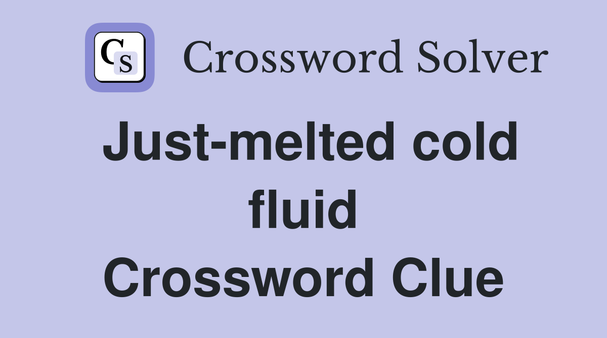 Just-melted cold fluid Crossword Clue