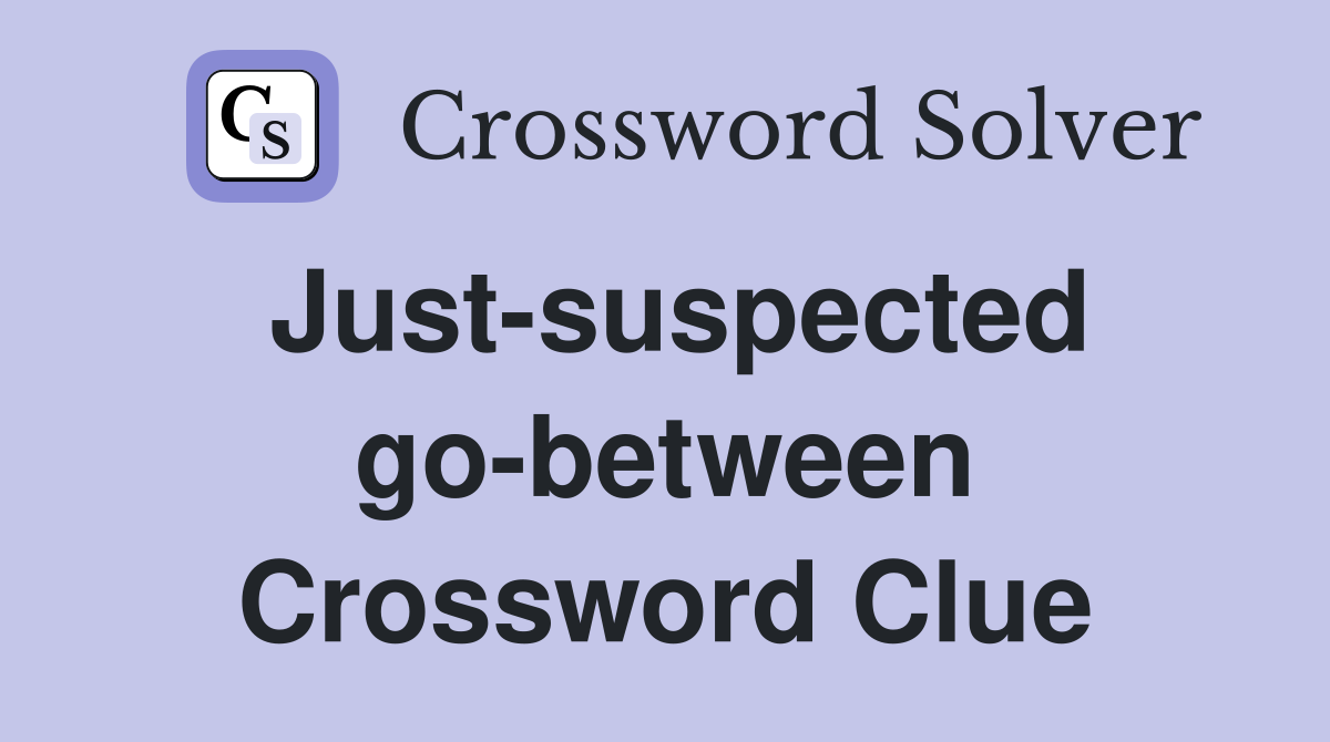 Just-suspected go-between Crossword Clue