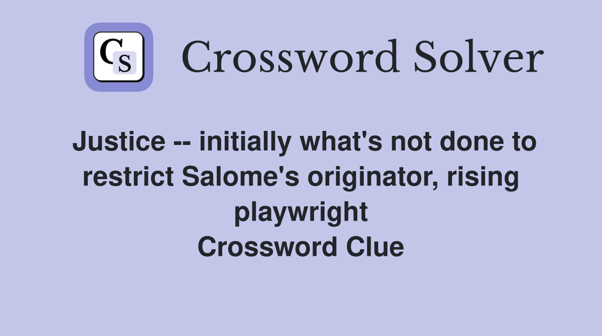 Justice -- initially what's not done to restrict Salome's originator, rising playwright Crossword Clue