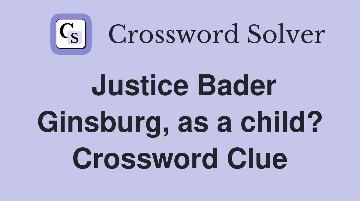 Justice Bader Ginsburg, as a child? Crossword Clue