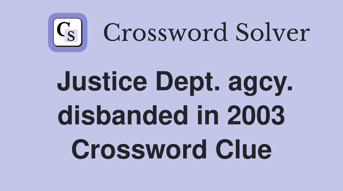 Justice Dept. agcy. disbanded in 2003 Crossword Clue