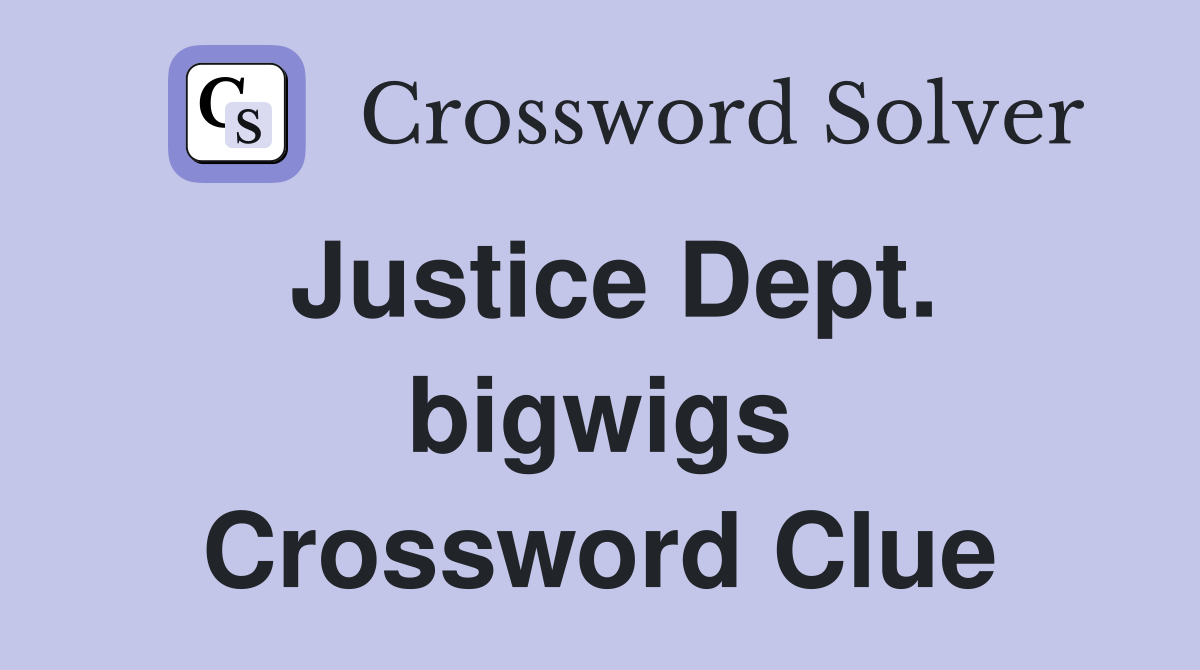 Justice Dept. bigwigs Crossword Clue