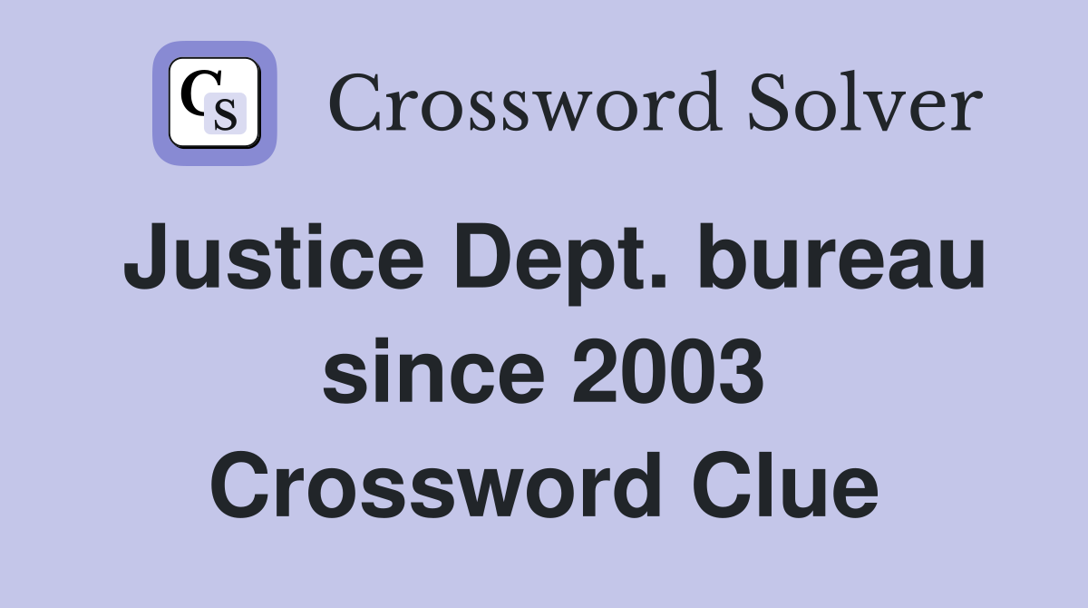 Justice Dept. bureau since 2003 Crossword Clue