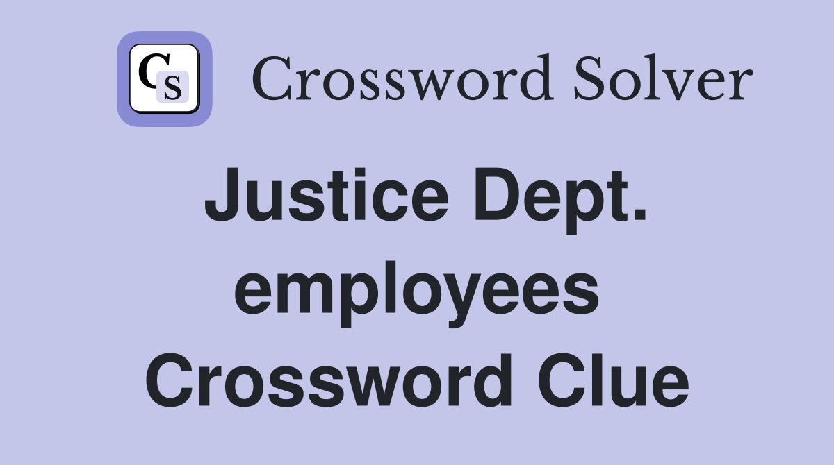 Justice Dept. employees Crossword Clue