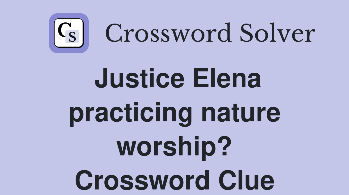 Justice Elena practicing nature worship? Crossword Clue