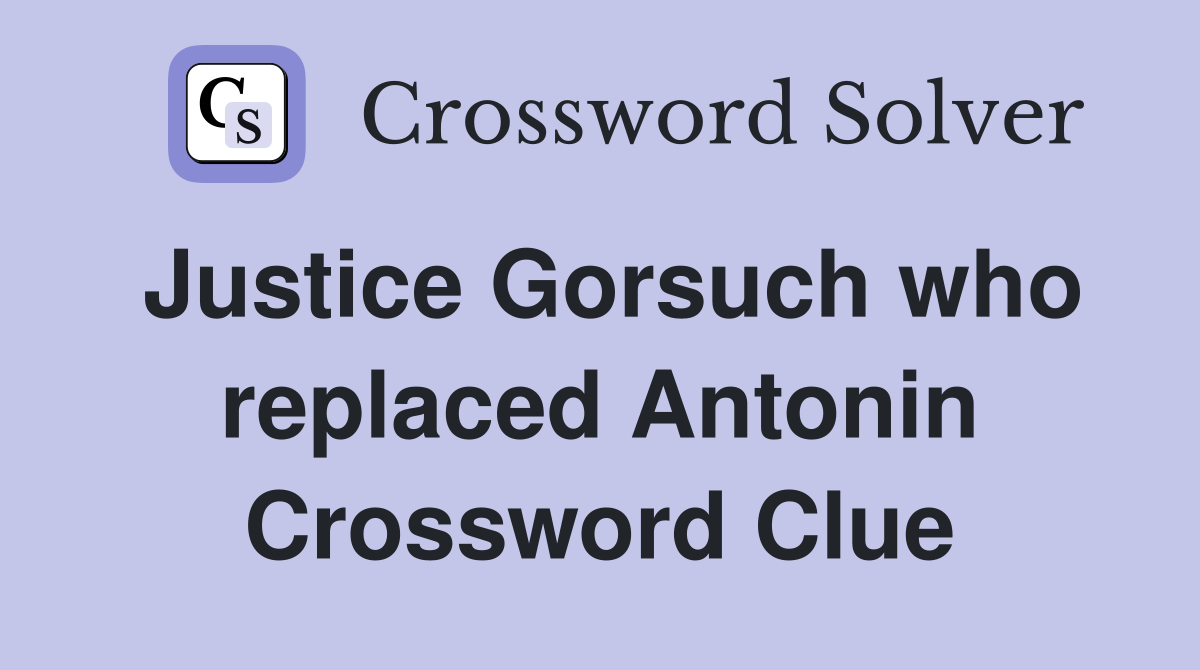 Justice Gorsuch who replaced Antonin Crossword Clue