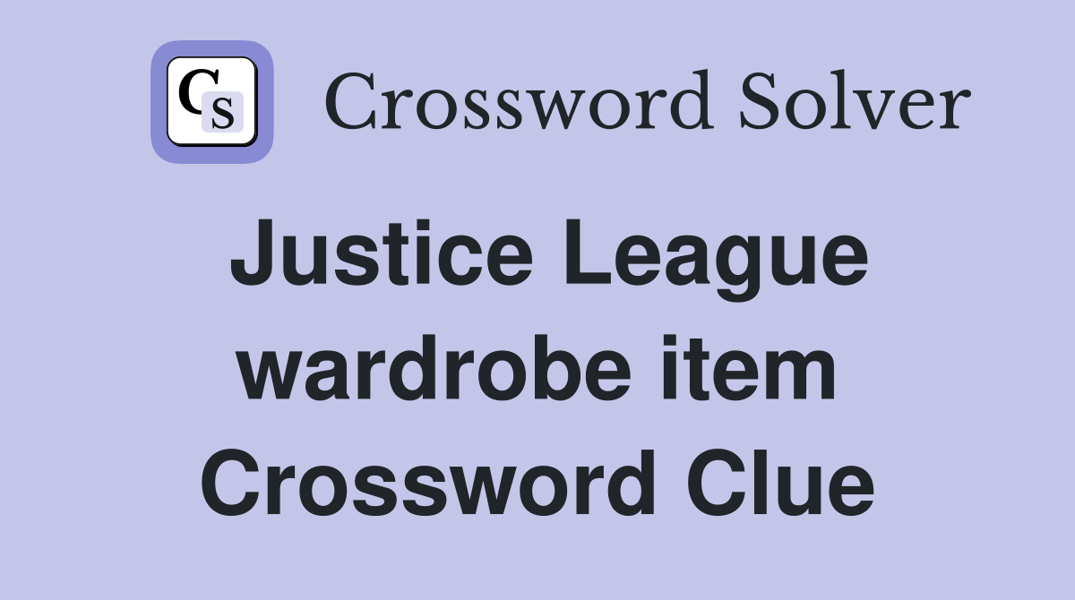 Justice League wardrobe item Crossword Clue