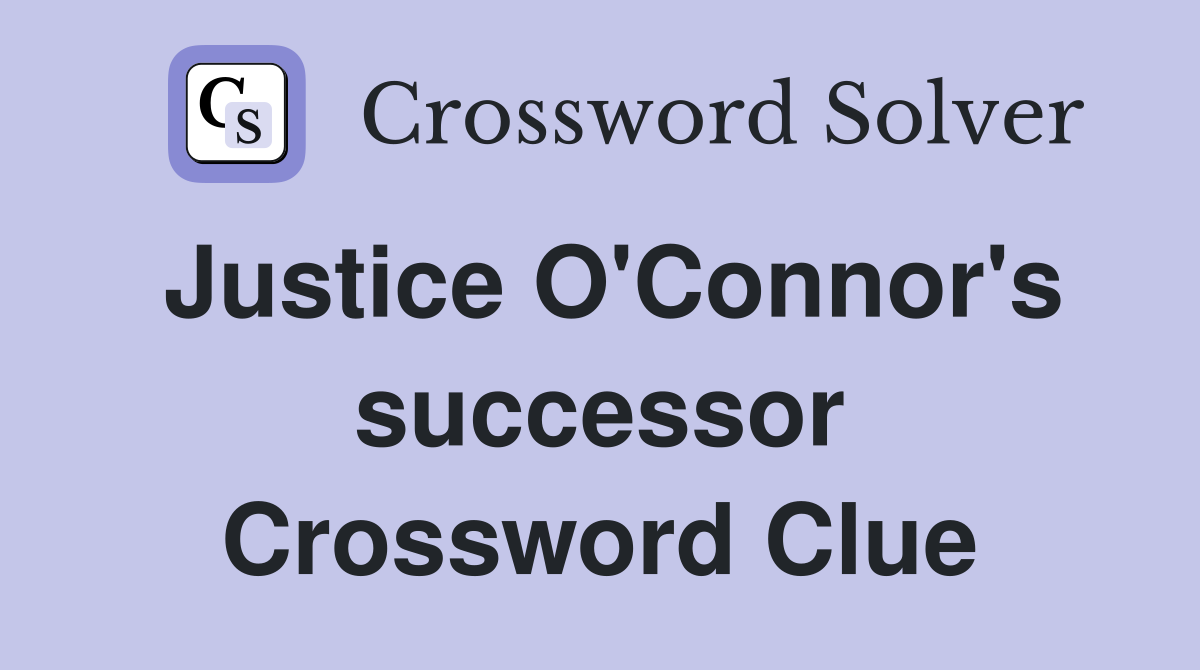 Justice O'Connor's successor Crossword Clue