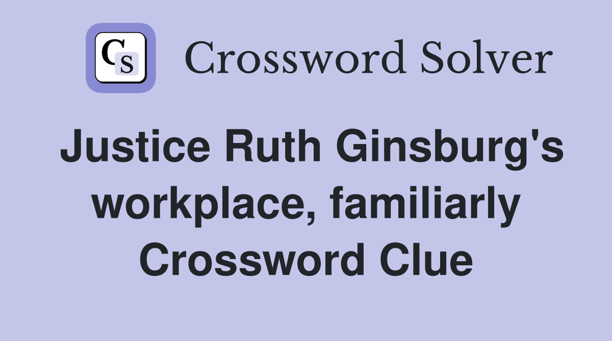 Justice Ruth Ginsburg's workplace, familiarly Crossword Clue