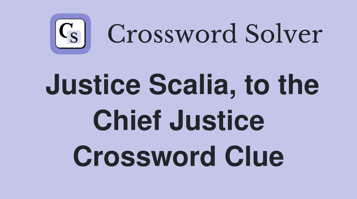 Justice Scalia, to the Chief Justice Crossword Clue