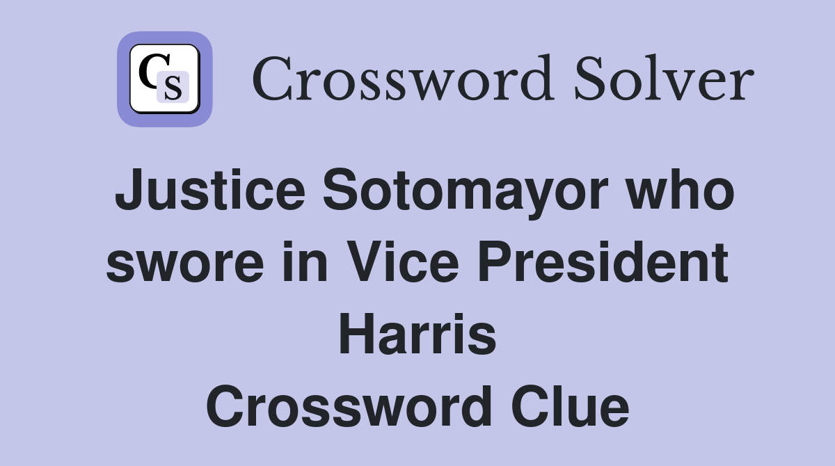 Justice Sotomayor who swore in Vice President Harris Crossword Clue