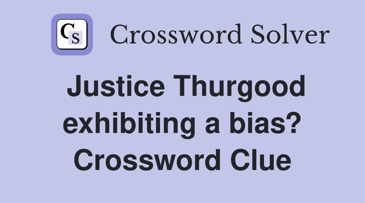 Justice Thurgood exhibiting a bias? Crossword Clue