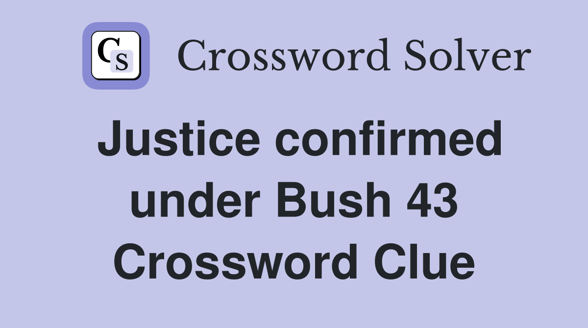 Justice confirmed under Bush 43 Crossword Clue