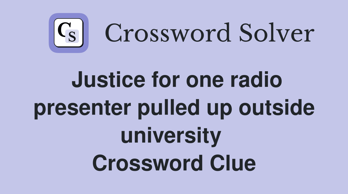 Justice for one radio presenter pulled up outside university  Crossword Clue