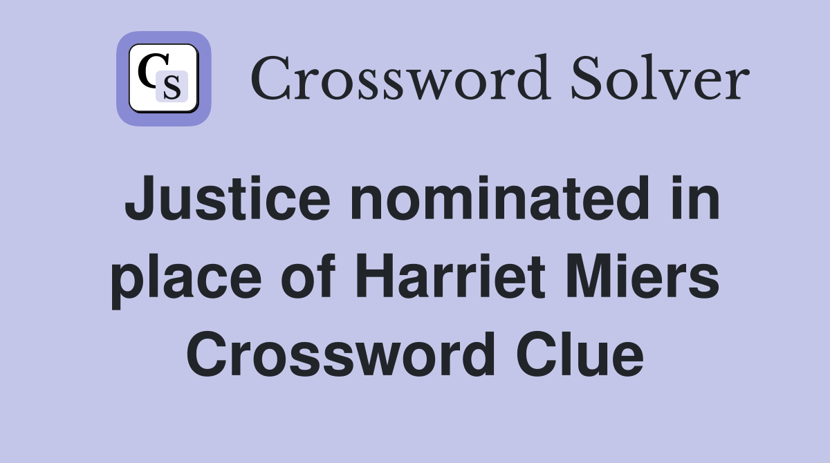 Justice nominated in place of Harriet Miers Crossword Clue