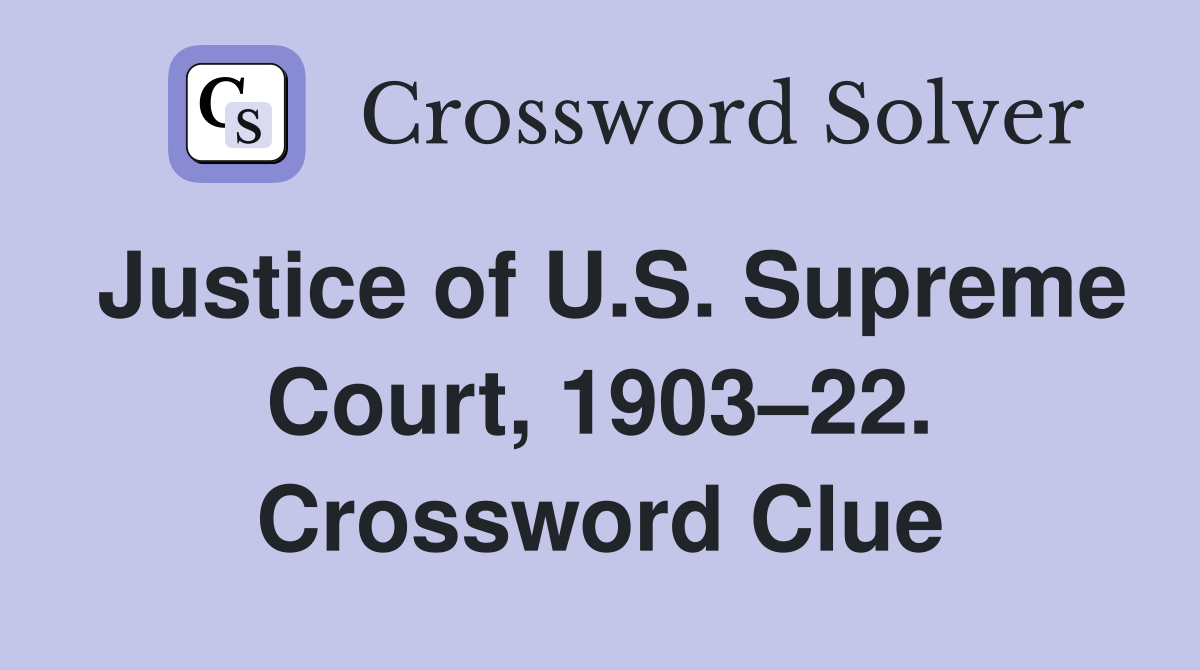 Justice of U.S. Supreme Court, 1903–22. Crossword Clue