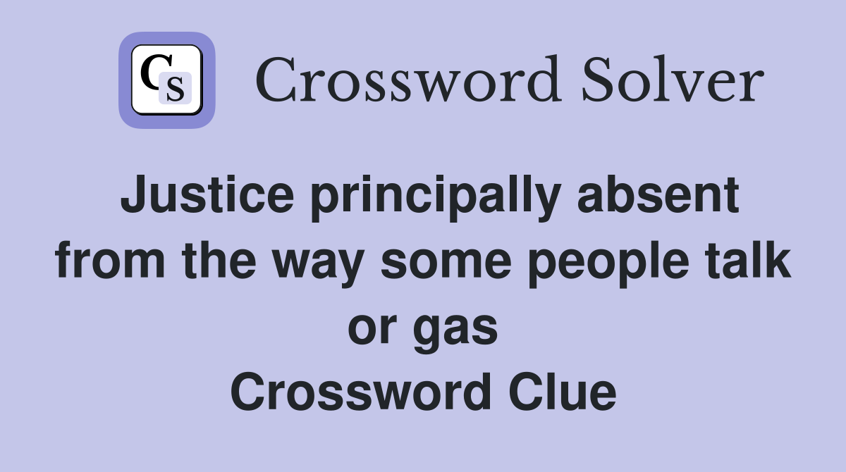 Justice principally absent from the way some people talk or gas Crossword Clue