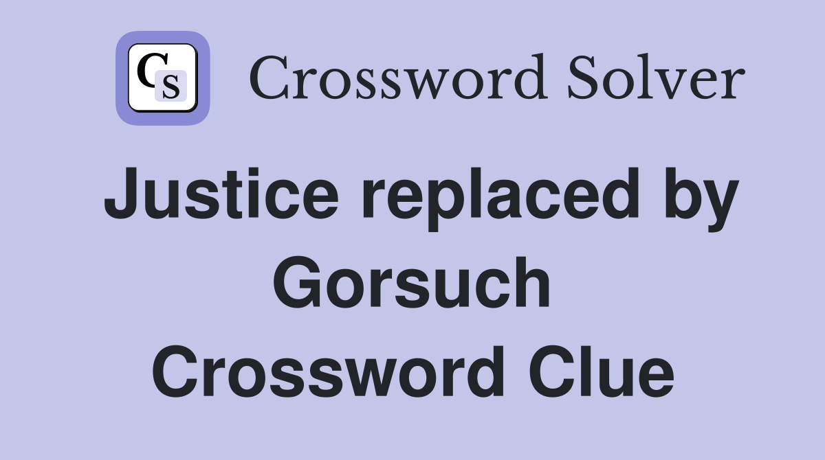 Justice replaced by Gorsuch Crossword Clue