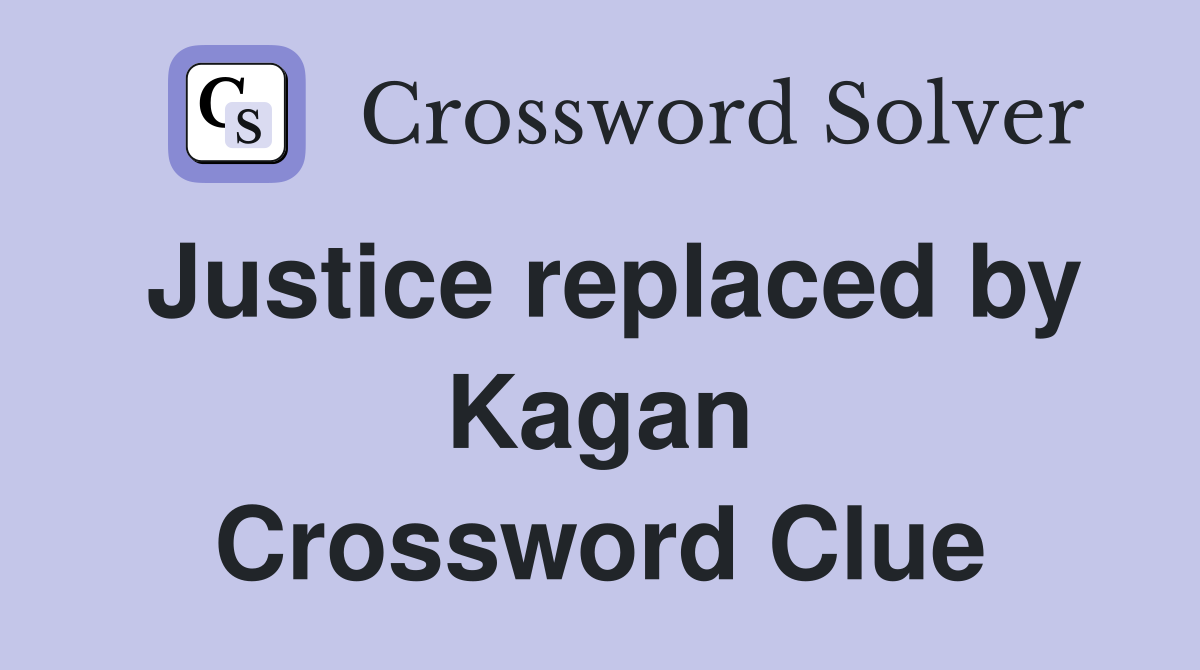 Justice replaced by Kagan Crossword Clue