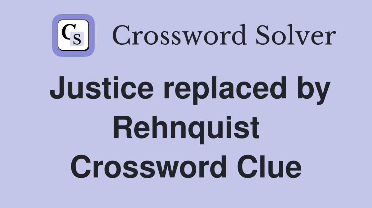 Justice replaced by Rehnquist Crossword Clue