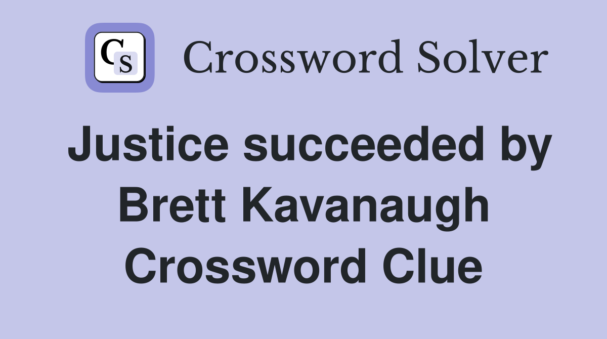 Justice succeeded by Brett Kavanaugh Crossword Clue
