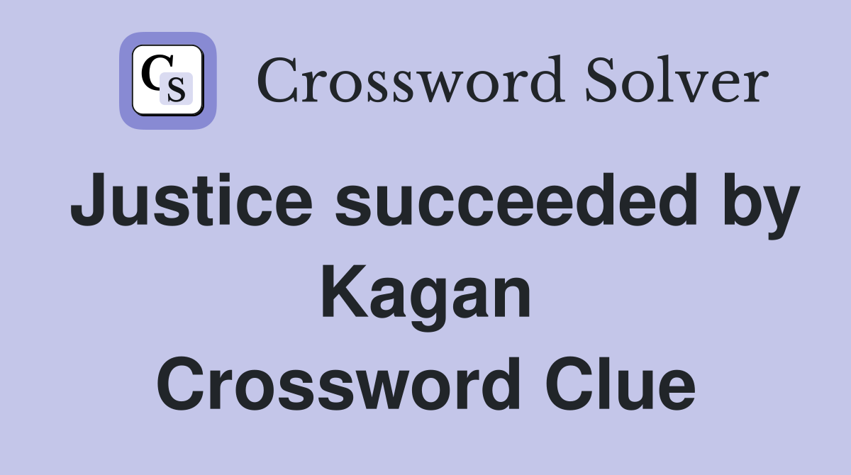 Justice succeeded by Kagan Crossword Clue