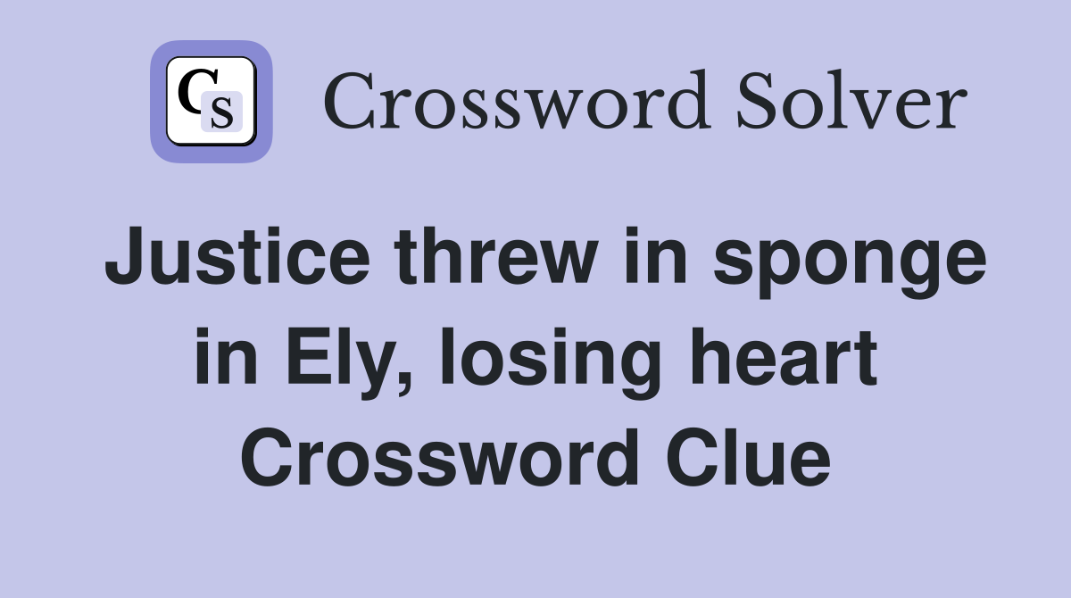 Justice threw in sponge in Ely, losing heart Crossword Clue