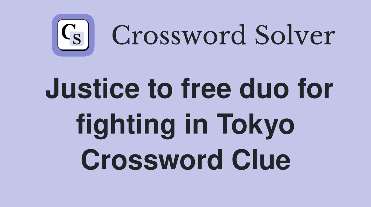 Justice to free duo for fighting in Tokyo Crossword Clue