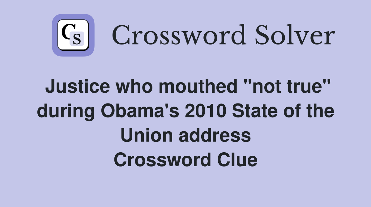Justice who mouthed "not true" during Obama's 2010 State of the Union address Crossword Clue
