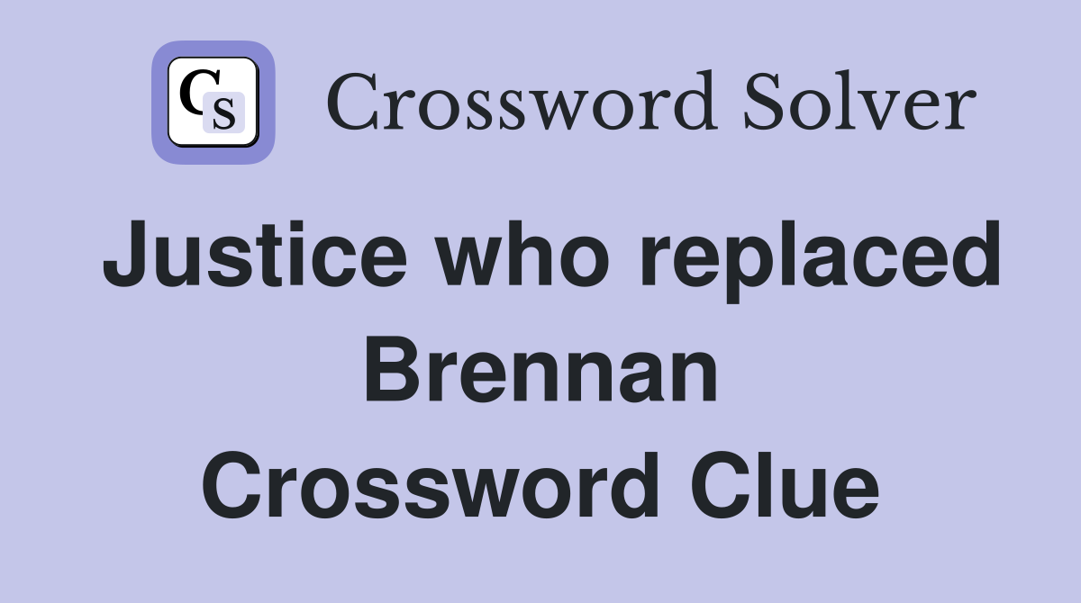 Justice who replaced Brennan Crossword Clue