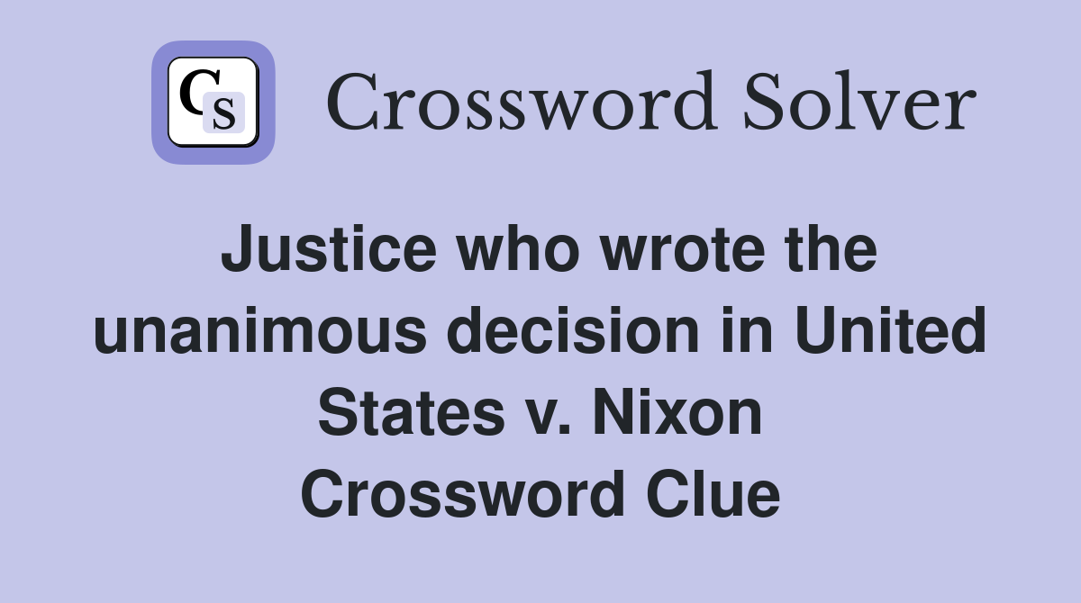 Justice who wrote the unanimous decision in United States v. Nixon Crossword Clue
