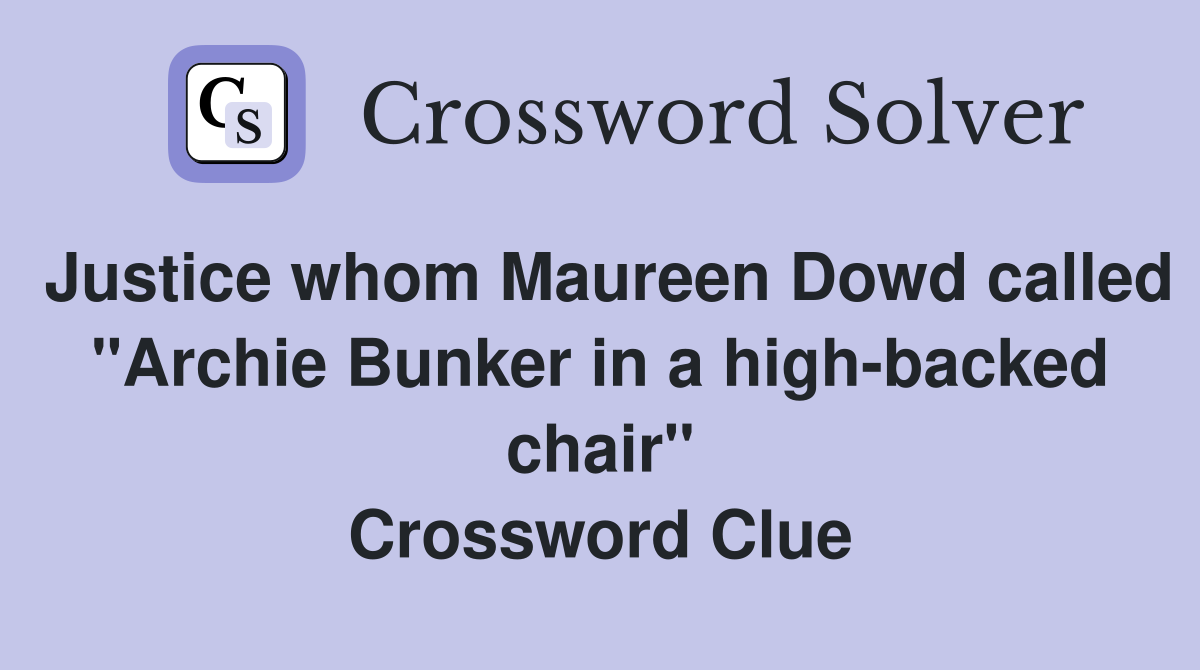 Justice whom Maureen Dowd called "Archie Bunker in a high-backed chair" Crossword Clue